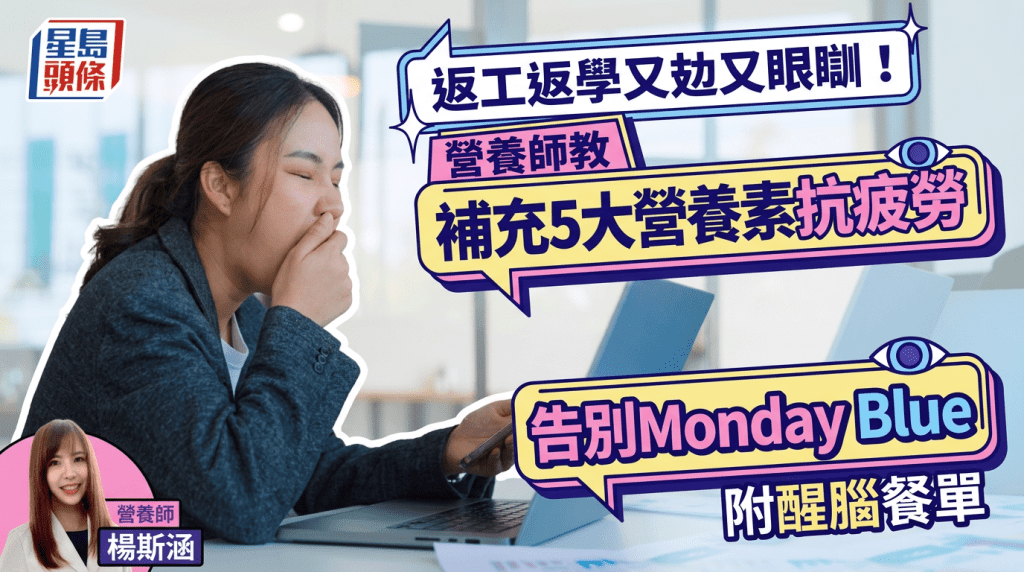 返工返學又攰又眼瞓！營養師教補充5大營養素抗疲勞 附一日醒腦餐單告別Monday Blue