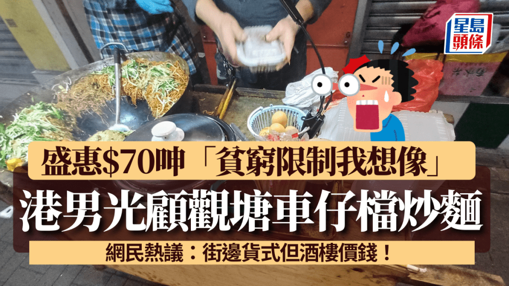 港男光顧觀塘車仔檔炒麵 盛惠$70呻「貧窮限制我想像」 網民熱議：街邊貨式但酒樓價錢！