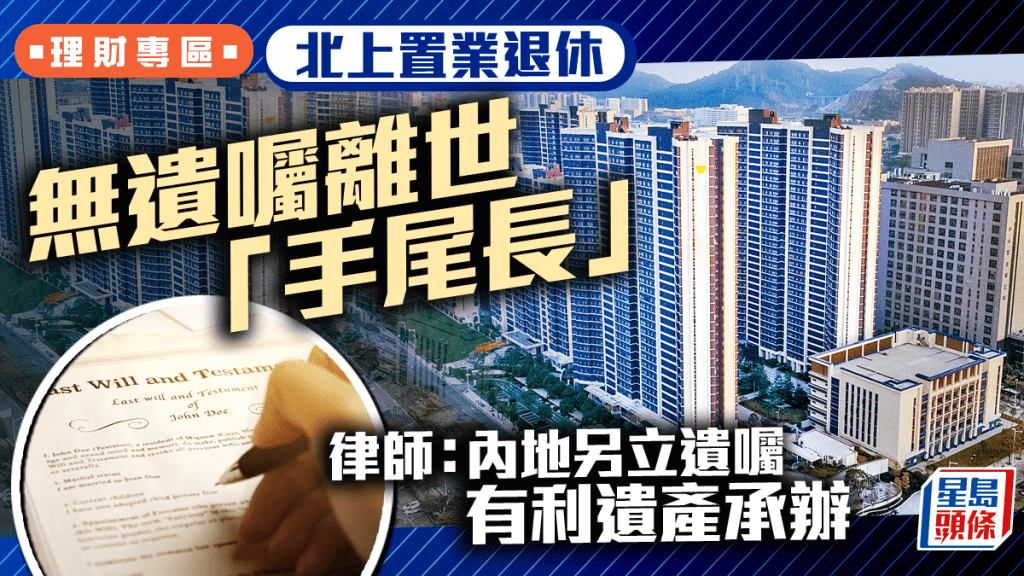 北上置業退休 無遺囑離世「手尾長」 律師:內地另立遺囑有利遺產承辦