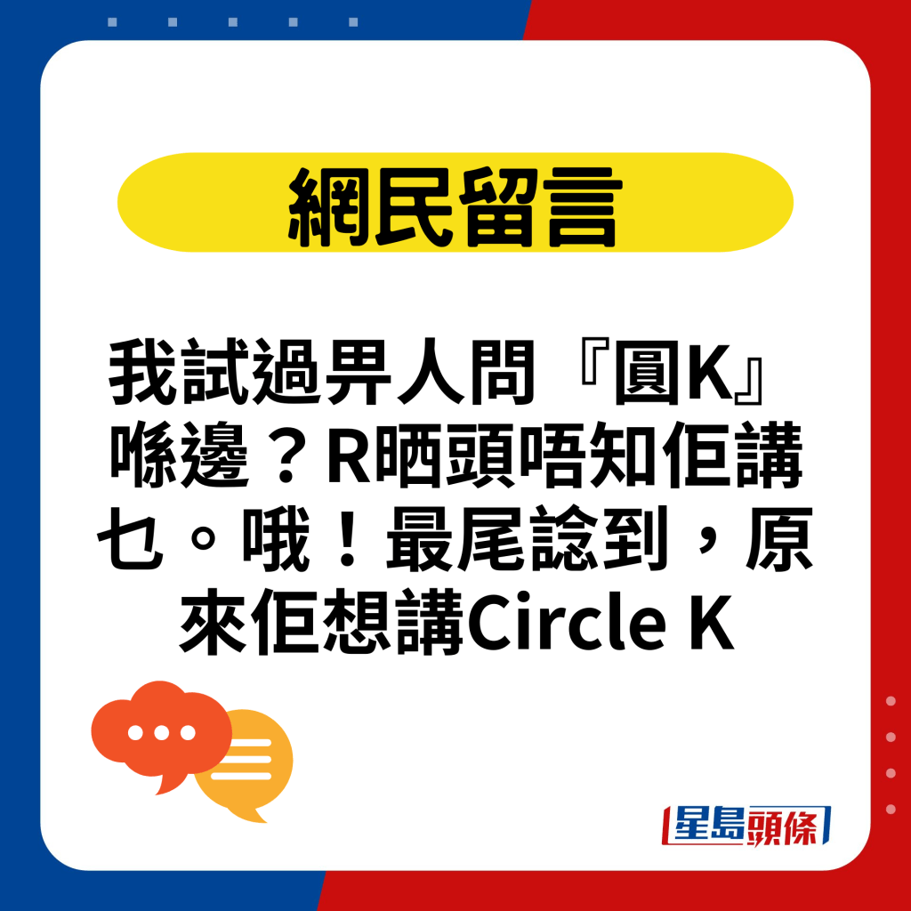 我試過畀人問『圓K』喺邊？R晒頭唔知佢講乜。哦！最尾諗到，原來佢想講Circle K