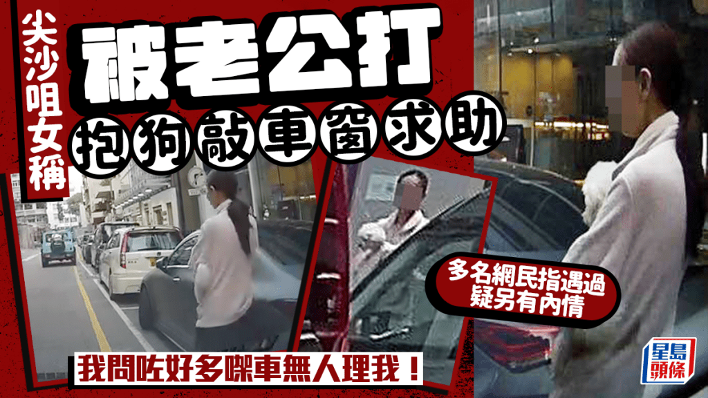 尖沙咀女稱被老公打抱狗敲車窗求助：「我問咗好多㗎車無人理我！」多名網民指遇過疑另有內情｜Juicy叮