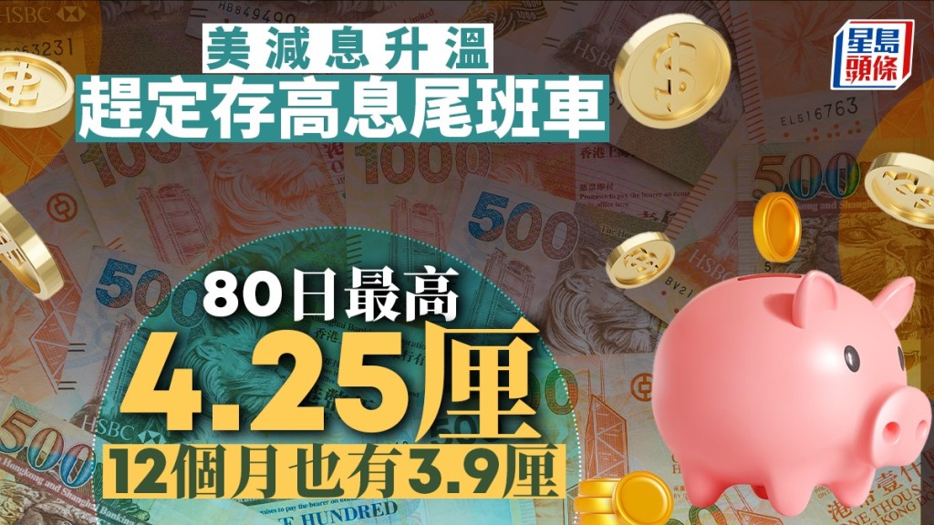 定存攻略｜美減息升溫 趕定存高息尾班車 80日最高4.25厘 12個月也有3.9厘