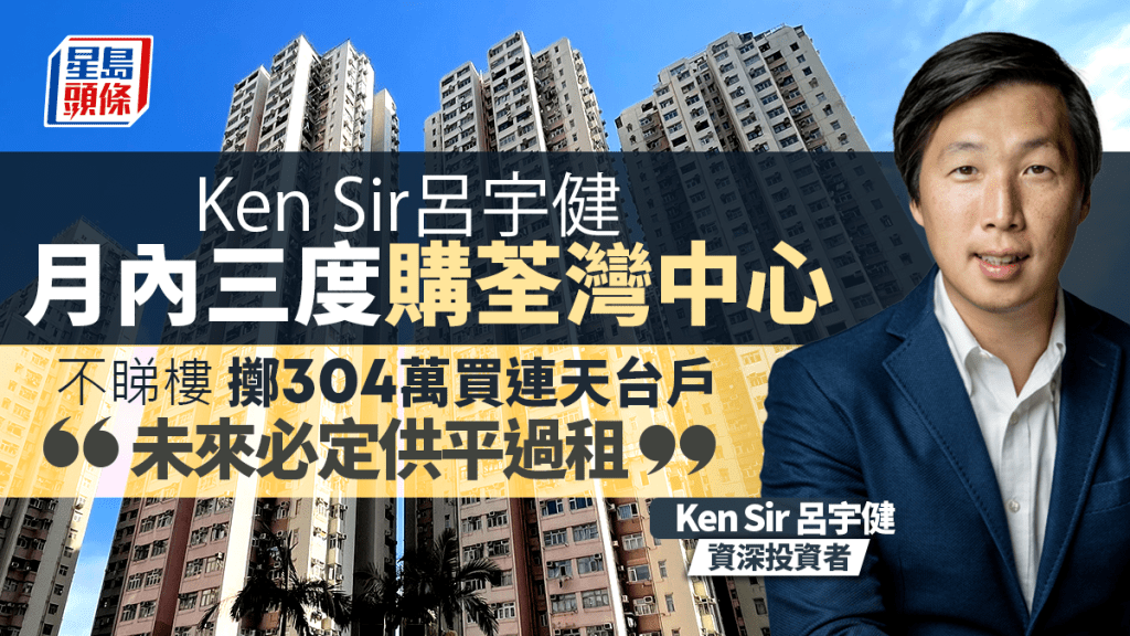 Ken Sir呂宇健月內三度購荃灣中心 不睇樓擲304萬買連天台戶「息口回落 未來必定供平過租」