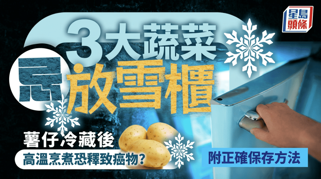 專家點名3大蔬菜不宜放雪櫃 薯仔冷藏後高溫烹煮恐釋致癌物？附正確保存方法