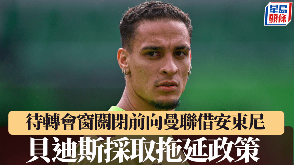 貝迪斯採取拖延政策 待轉會窗關閉前向曼聯借安東尼。美聯社