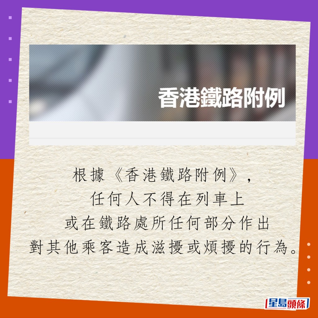根據《香港鐵路附例》，任何人不得在列車上或在鐵路處所任何部分作出對其他乘客造成滋擾或煩擾的行為。