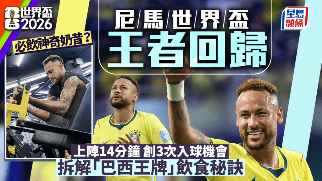 世界盃2026｜尼馬王者回歸 上陣14分鐘創3次機會 巴西王牌飲食秘訣大公開 