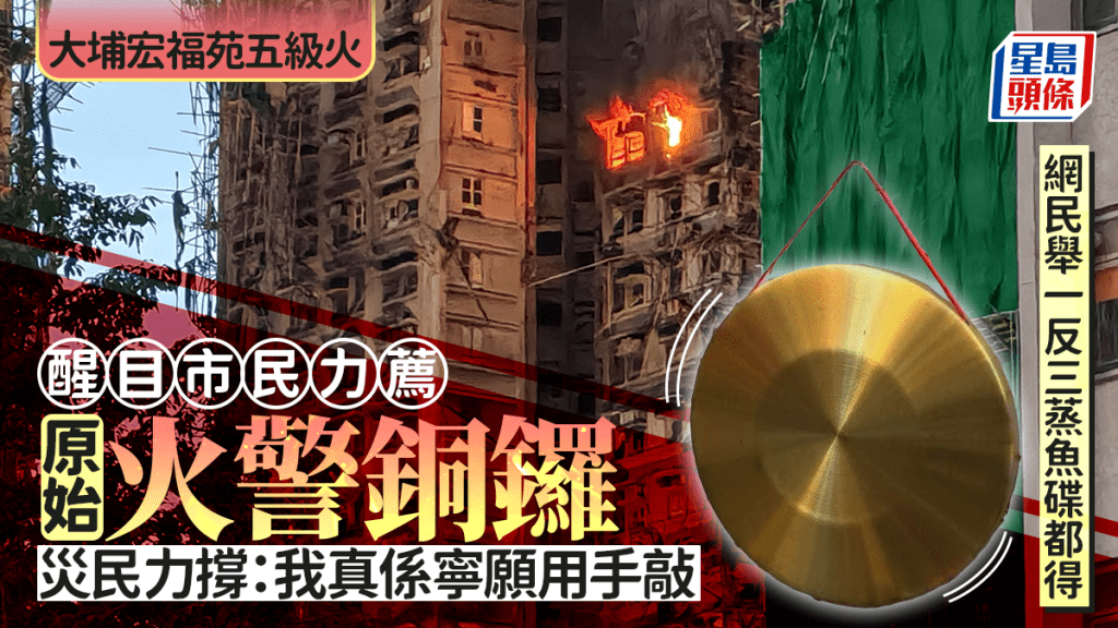 大埔宏福苑五級火｜醒目市民力薦原始火警銅鑼 災民力撐：我真係寧願用手敲 網民：蒸魚碟都得