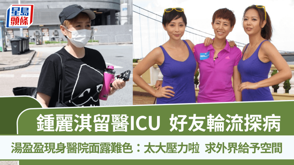 钟丽淇留医ICU丨好友轮流探病 汤盈盈现身医院面露难色：太大压力啦  求外界给予空间