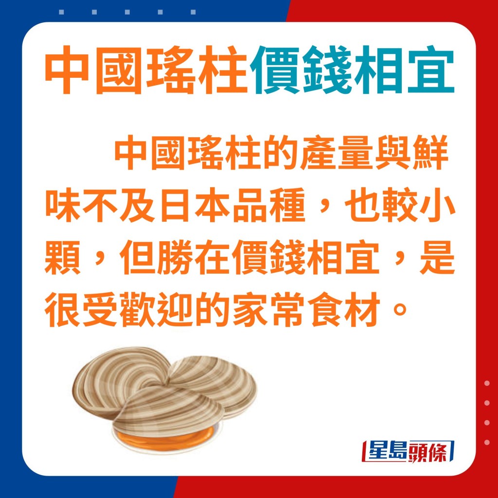 中國瑤柱的產量與鮮味不及日本，也較小顆，但勝在價錢相宜，是很受歡迎的家常食材。