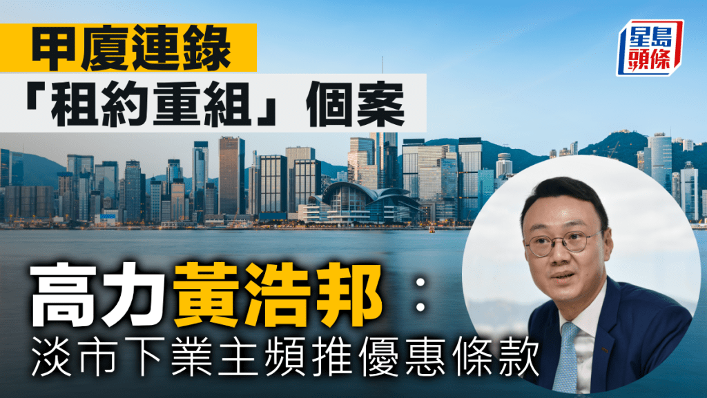 甲廈連錄「租約重組」個案 高力黃浩邦︰ 淡市下業主頻推優惠條款