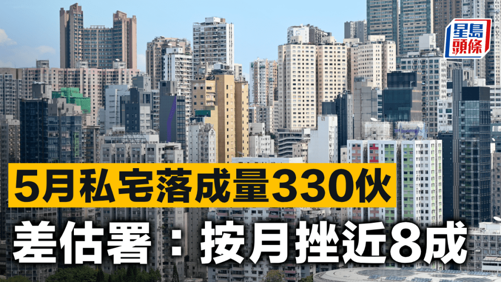 5月私宅落成量330伙 差估署:按月挫近8成