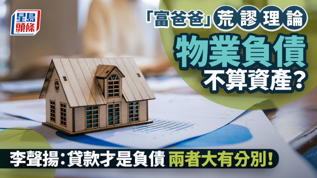 「富爸爸」荒謬理論 物業負債不算資產? 李聲揚:貸款才是負債 兩者大有分別!