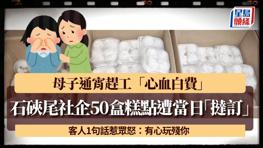 石硤尾社企50盒糕點遭當日「撻訂」 母子通宵趕工「心血白費」 客人1句話惹眾怒：有心玩殘你