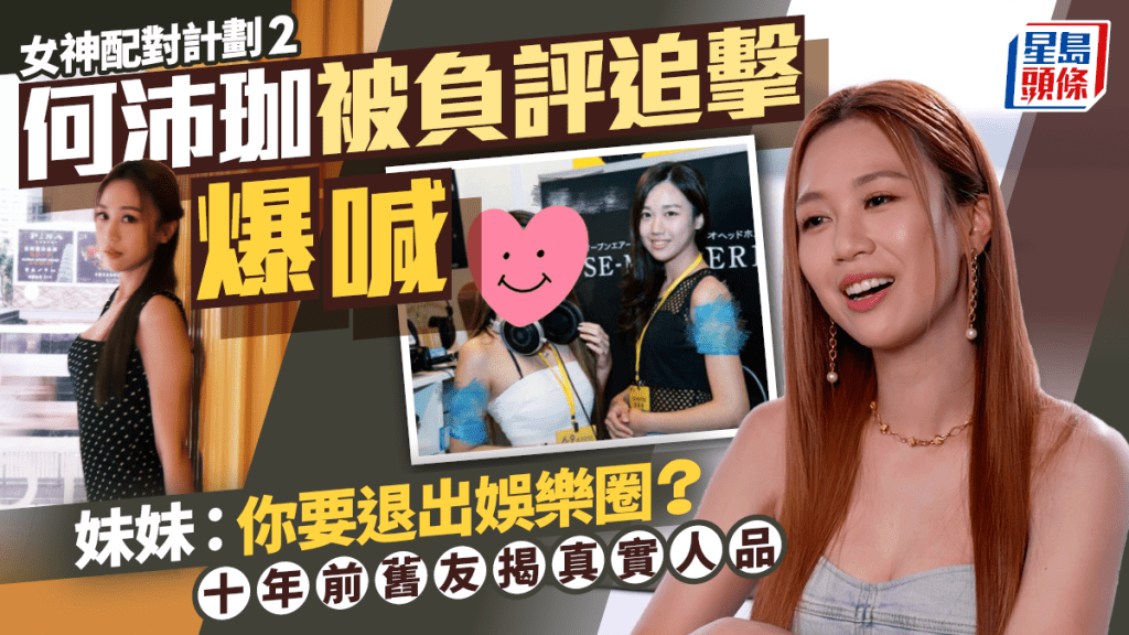 女神配对计划2｜何沛珈被负评追击爆喊  妹妹：你要退出娱乐圈？  十年前旧友揭真实人品