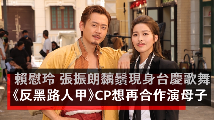 賴慰玲 張振朗黐鬚現身台慶歌舞     《反黑路人甲》CP想再合作演母子