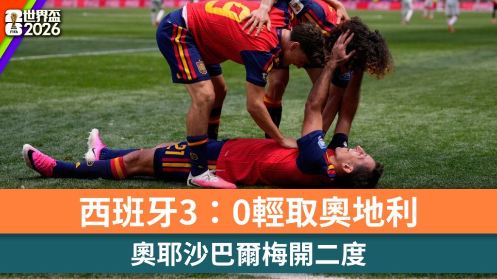 世界盃2026｜奧耶沙巴爾梅開二度 西班牙3：0輕取奧地利。美聯社
