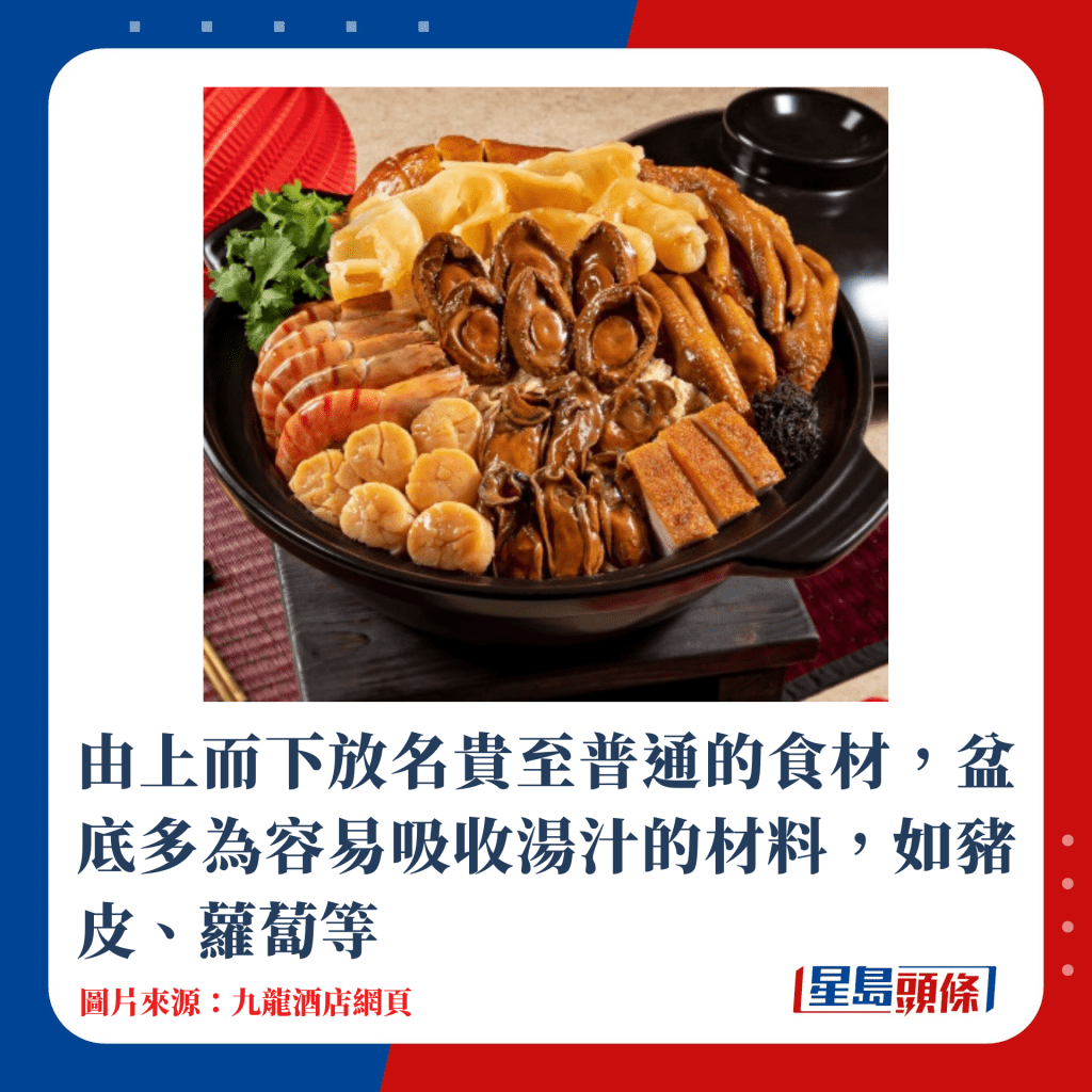 由上而下放名貴至普通的食材，盆底多為容易吸收湯汁的材料，如豬皮、蘿蔔等