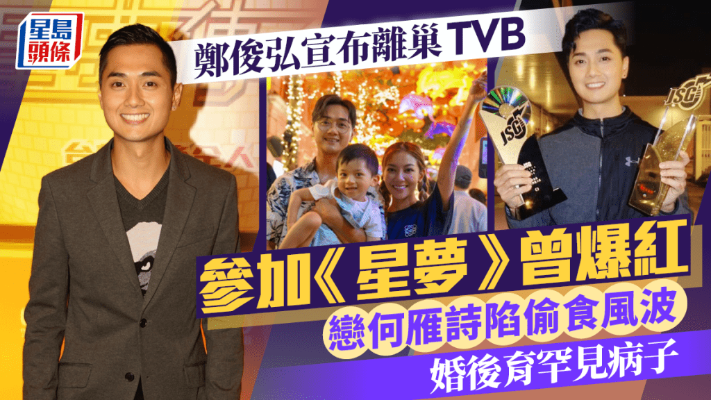 鄭俊弘宣布離巢TVB  參加《星夢》曾爆紅  戀何雁詩陷偷食風波  婚後育罕見病子