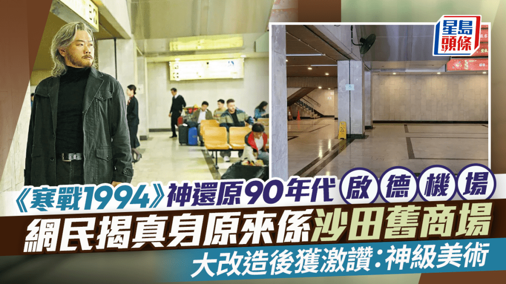 《寒戰1994》神還原90年代啟德機場  網民揭真身原來係沙田舊商場 大改造後獲讚：神級美術