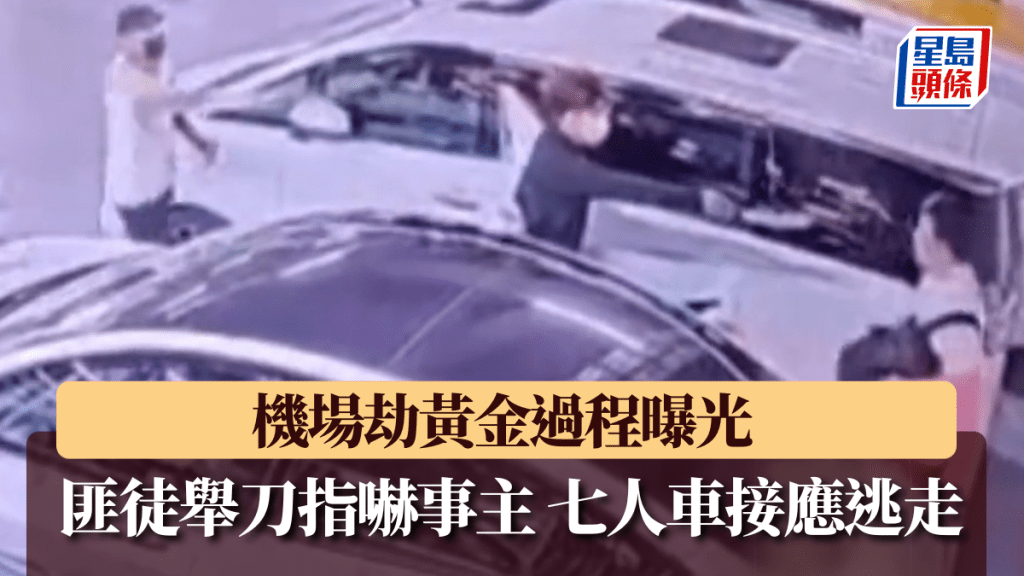 機場劫黃金│過程曝光 2匪舉刀指嚇事主 七人車接應3匪逃走