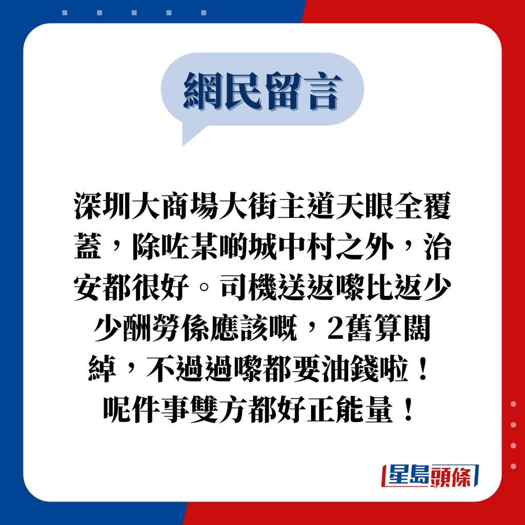 网民留言：深圳大商场大街主道天眼全覆盖，除咗某啲城中村之外，治安都很好。司机送返嚟比返少少酬劳系应该嘅，2旧算阔绰，不过过嚟都要油钱啦！ 呢件事双方都好正能量！