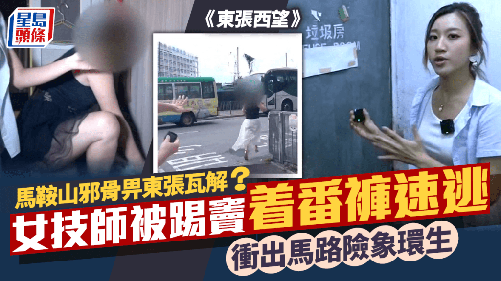 東張西望｜馬鞍山邪骨畀東張瓦解？  女技師被踢竇着番褲速逃  衝出馬路險象環生