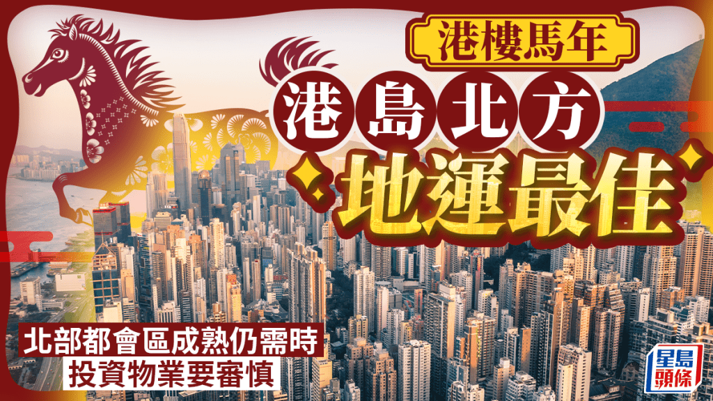 馬年港島北方地運最佳 北部都會區成熟仍需時 投資物業要審慎