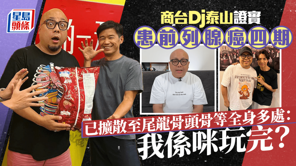 商台Dj泰山證實患前列腺癌第四期   已擴散至尾龍骨頭骨等全身多處：我係咪玩完？