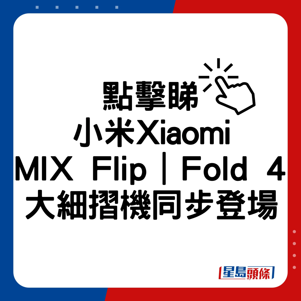 小米MIX Flip｜MIX Fold 4大细摺机同步登场