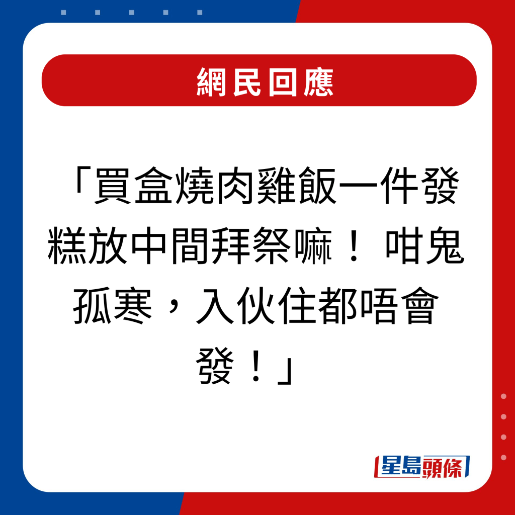 網民回應｜「買盒燒肉雞飯一件發糕放中間拜祭嘛！ 咁鬼孤寒，入伙住都唔會發！」