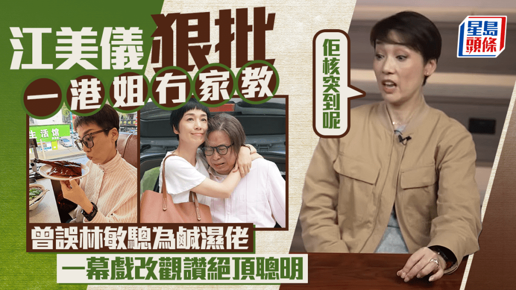 江美儀狠批一港姐冇家教：佢核突到呢  以為林敏驄只係鹹濕佬  一幕戲改觀讚絕頂聰明