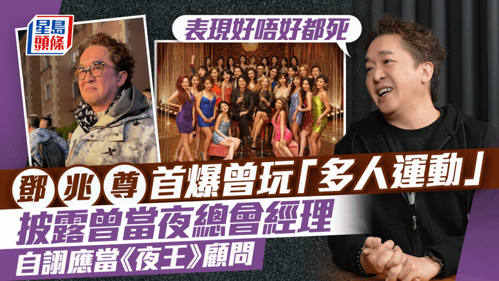 鄧兆尊首爆曾玩「多人運動」：表現好唔好都死 披露曾當夜總會經理  自詡應當《夜王》顧問