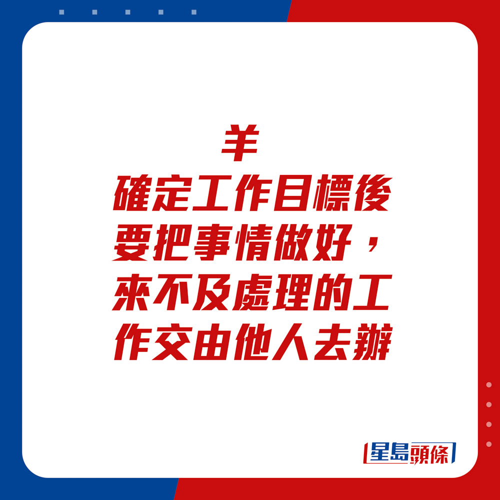 生肖運程 - 羊：確定工作目標後要把事情做好，來不及處理的工作交由他人去辦。生肖運程 - 羊：確定工作目標後要把事情做好，來不及處理的工作交由他人去辦。