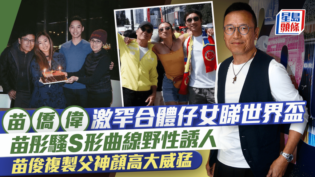 苗僑偉與仔女合體於加拿大睇世界盃  苗彤騷S形曲線野性誘人  苗俊複製父神顏高大威猛