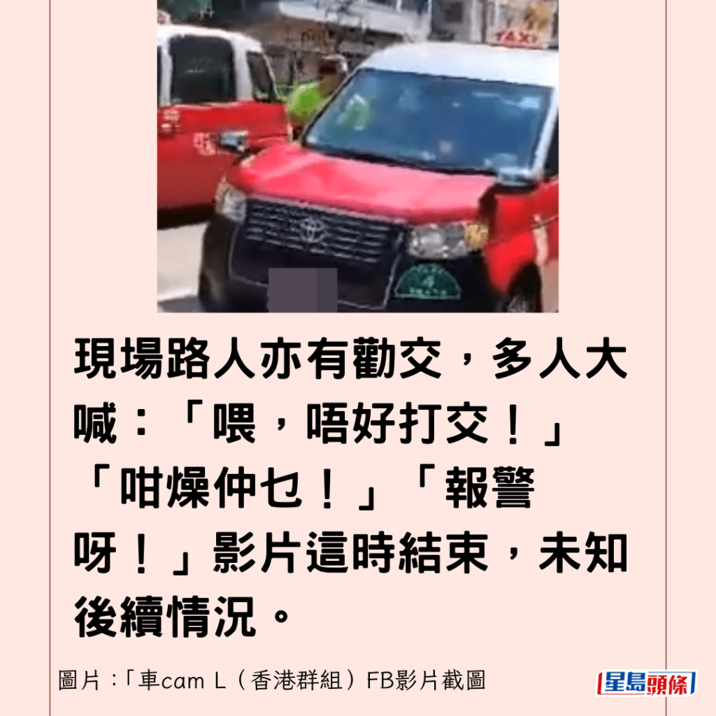 现场路人亦有劝交，多人大喊：「喂，唔好打交！」「咁燥仲乜！」「报警呀！」影片这时结束，未知后续情况。