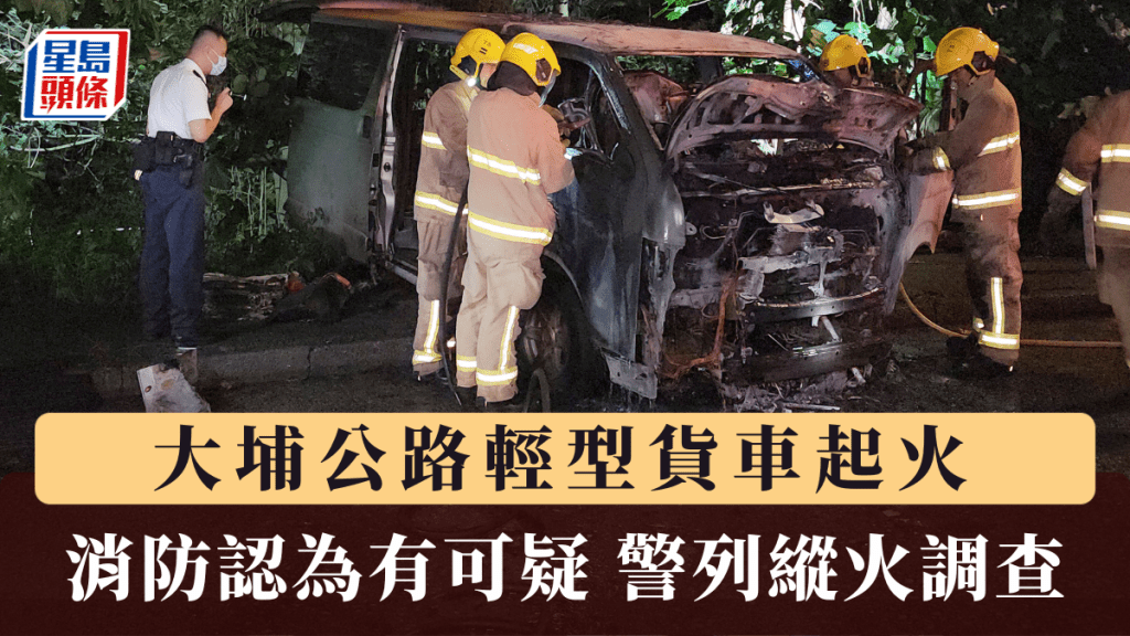 大埔公路輕型貨車起火 消防認為有可疑 警列縱火調查