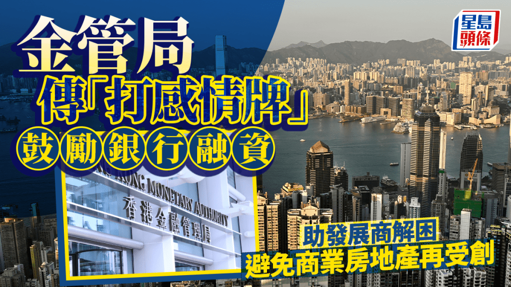 金管局傳「打感情牌」鼓勵銀行融資 助發展商解困 避免商業房地產再受創