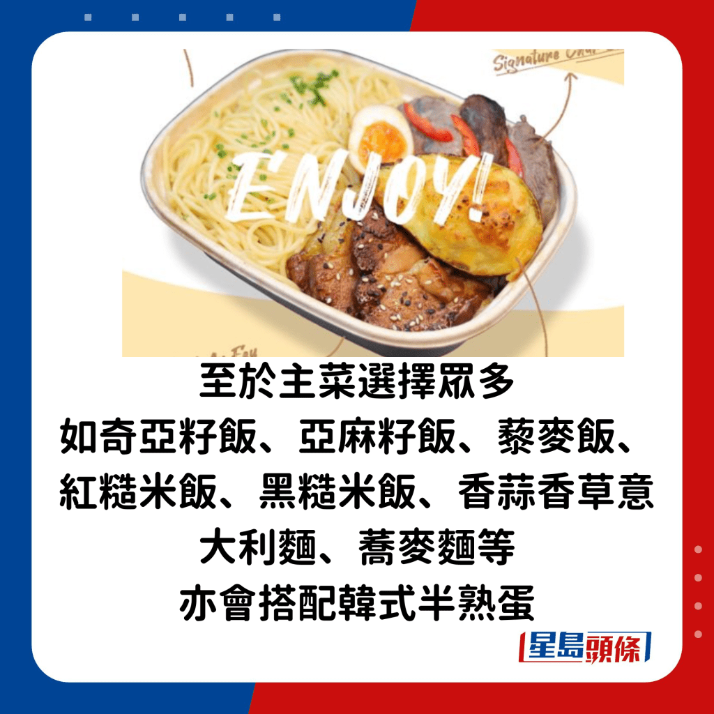 至于主菜选择众多，如奇亚籽饭、亚麻籽饭、藜麦饭、红糙米饭、黑糙米饭、香蒜香草意大利面、荞麦面等，亦会搭配韩式半熟蛋。