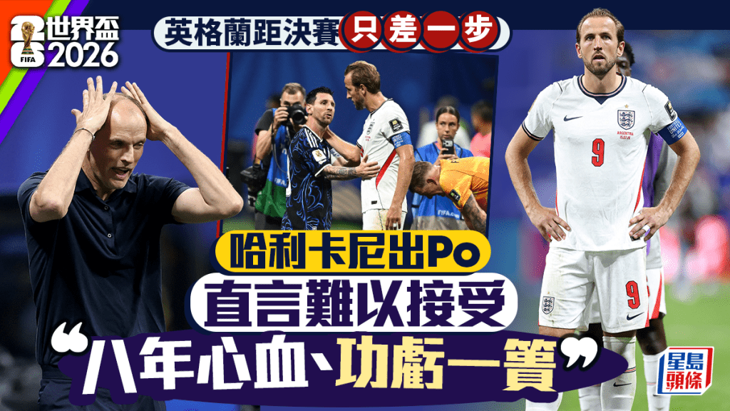 世界盃2026｜「八年心血、功虧一簣！」哈利卡尼首度發聲直言難以接受