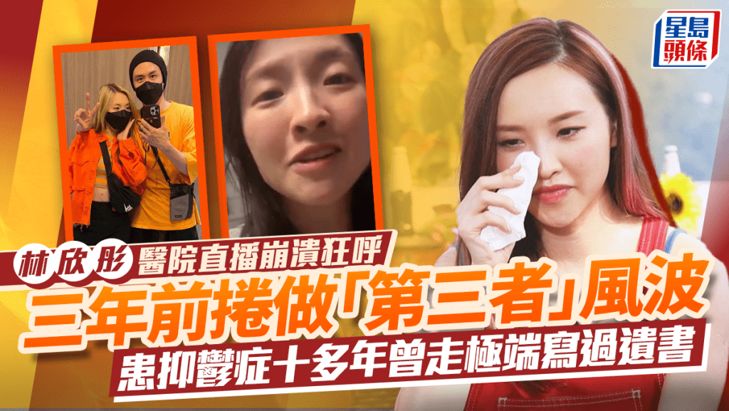 林欣彤醫院直播崩潰  三年前捲做「第三者」風波   患抑鬱症十多年曾走極端寫過遺書