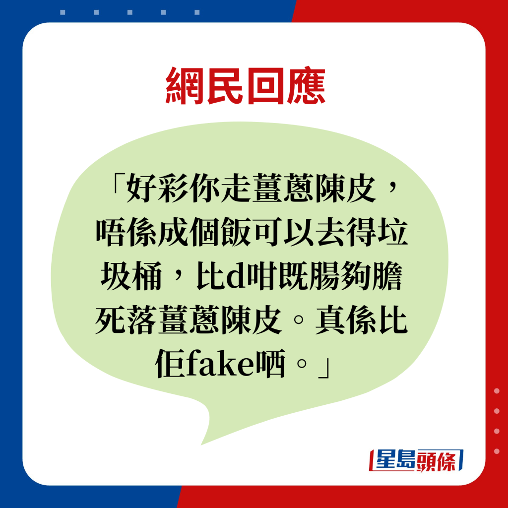 網民回應：好彩你走薑蔥陳皮，唔係成個飯可以去得垃圾桶，比d咁既腸夠膽死落薑蔥陳皮。真係比佢fake哂。