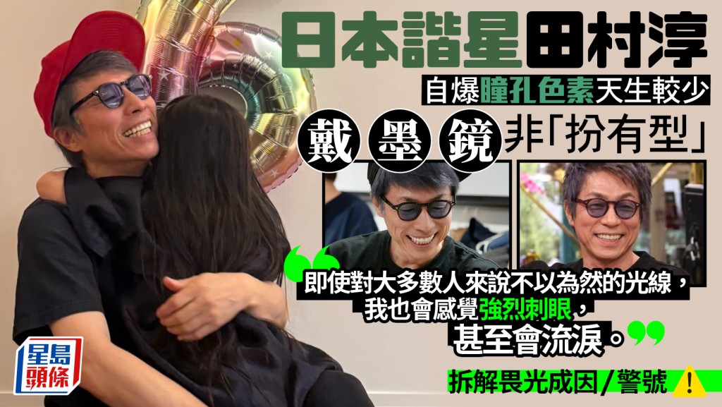 日本谐星田村淳自爆瞳孔色素较少 戴墨镜非「扮有型」拆解畏光成因/警号