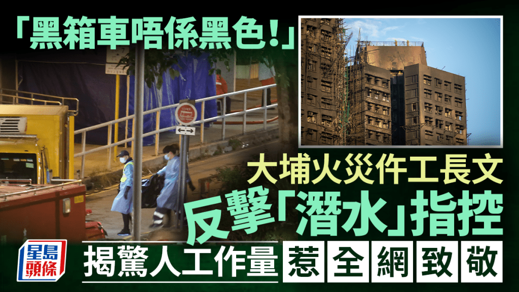 大埔宏福苑五級火｜「黑箱車唔係黑色！」大埔火災仵工長文反擊「潛水」指控 揭驚人工作量惹全網致敬｜Juicy叮