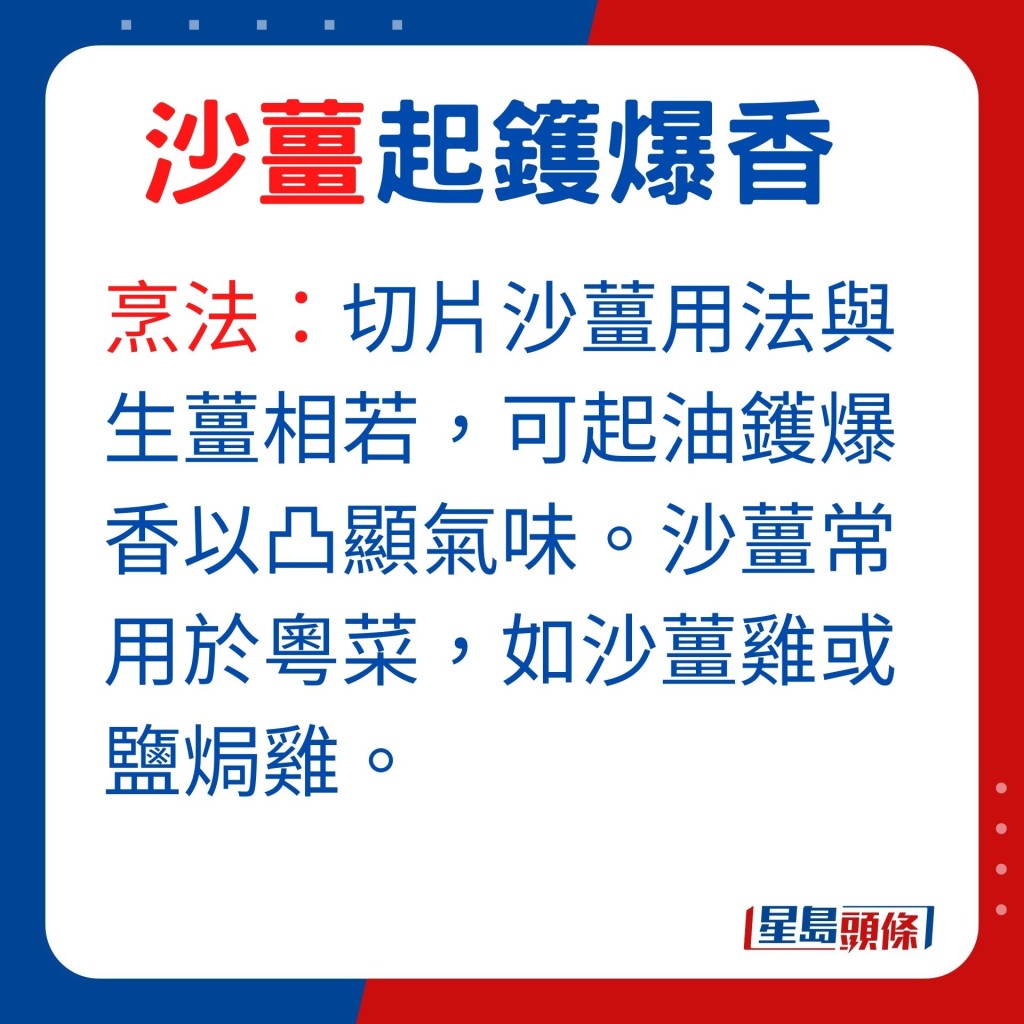 用途：可将沙姜切片入馔，用法与生姜相若，可起油镬爆香沙姜以凸显气味。沙姜常用于粤菜，如沙姜鸡或盐焗鸡。