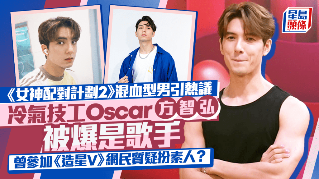 女神配對計劃2丨混血冷氣技工Oscar方智弘被爆是歌手 網民質疑扮素人：全部都係演員
