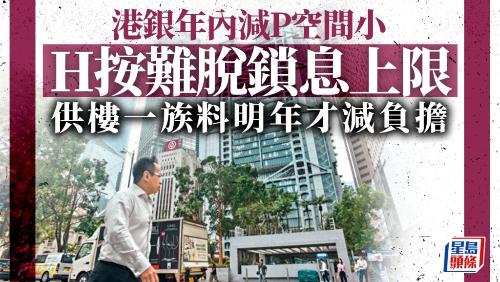 港銀年內減P空間小 H按難脫鎖息上限 供樓一族料明年才減負擔