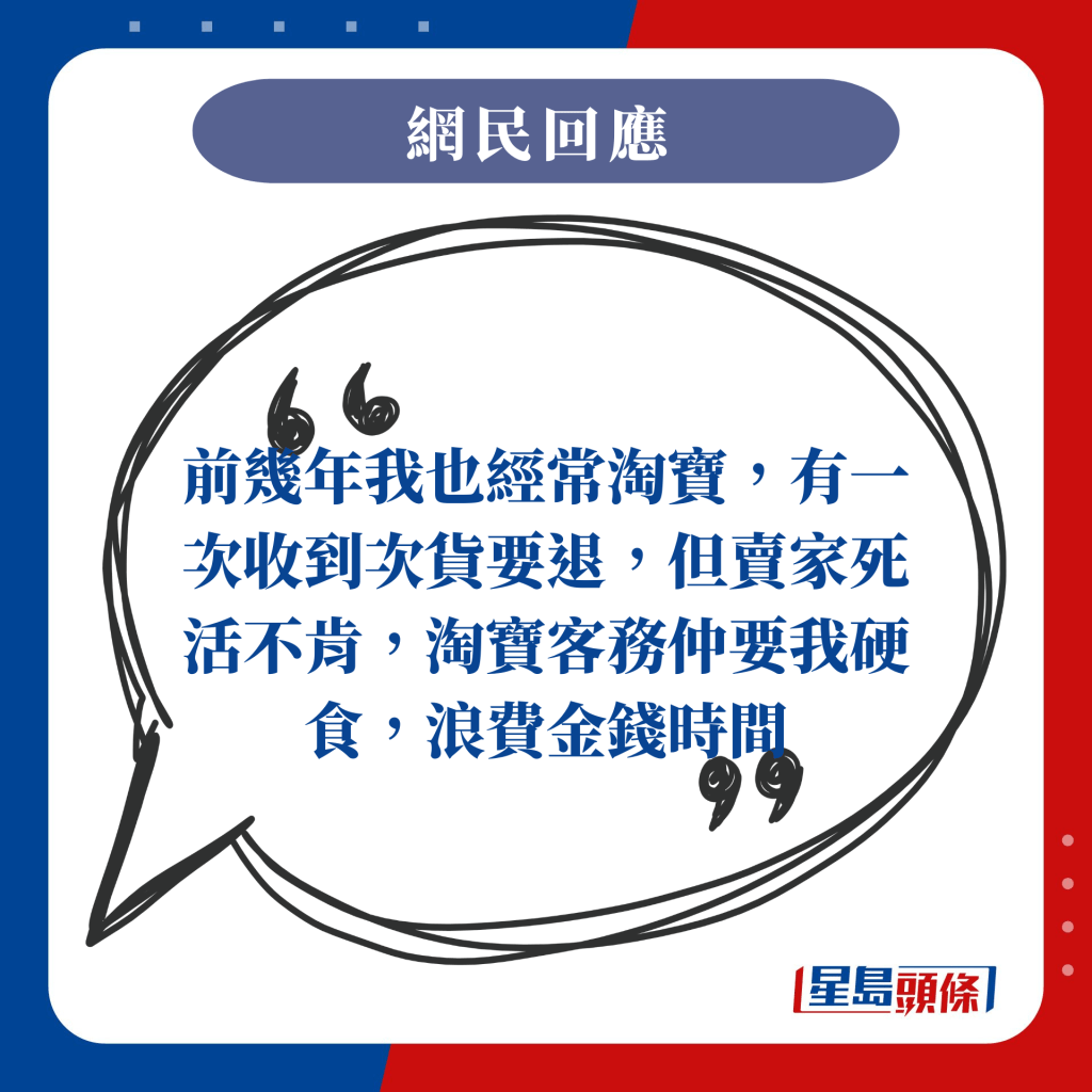 前幾年我也經常淘寶，有一次收到次貨要退，但賣家死活不肯，淘寶客務仲要我硬食，浪費金錢時間