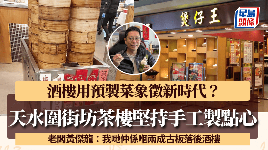 酒樓用預製菜象徵新時代?天水圍茶樓堅持全手工製點心 老闆黃傑龍:我哋仲係嗰兩成古板落後酒樓
