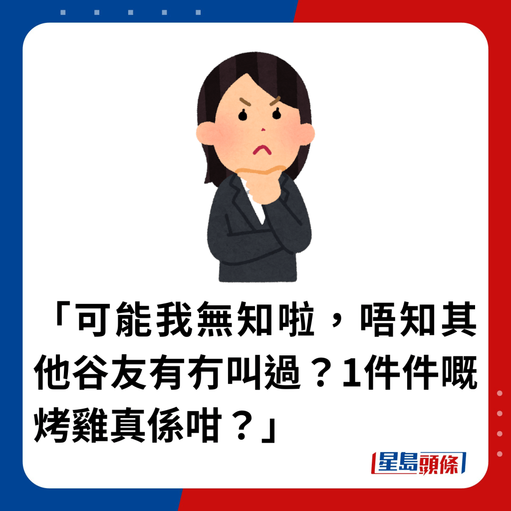 「可能我無知啦，唔知其他谷友有冇叫過？1件件嘅烤雞真係咁？」